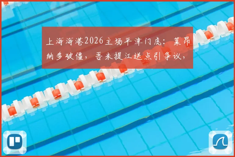 上海海港2026主场平津门虎:莱昂纳多破僵,吾米提江送点引争议,哈达斯首秀如何?