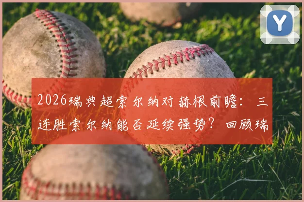 2026瑞典超索尔纳对赫根前瞻：三连胜索尔纳能否延续强势？回顾瑞典杯赫根0-4惨败影响及历史交锋解读