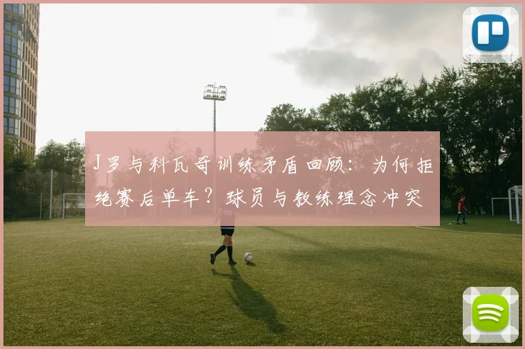 J罗与科瓦奇训练矛盾回顾：为何拒绝赛后单车？球员与教练理念冲突解析