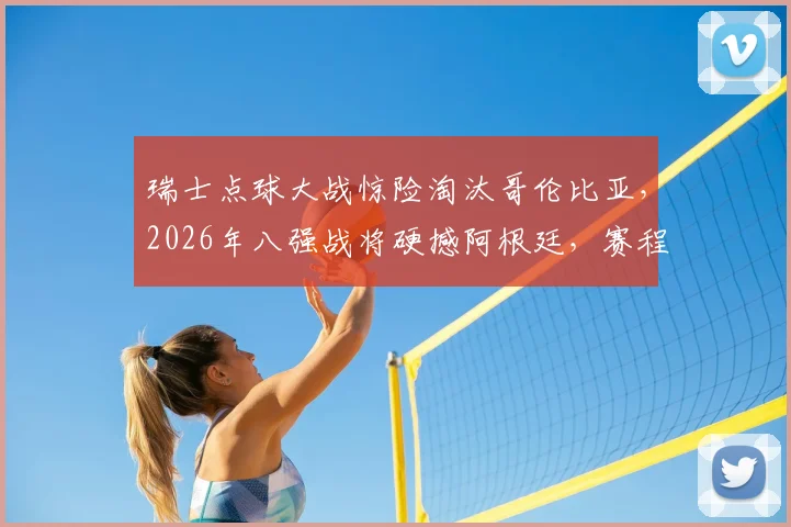 瑞士点球大战惊险淘汰哥伦比亚,2026年八强战将硬撼阿根廷,赛程时间一览