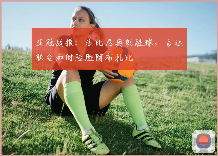 亚冠战报：法比尼奥制胜球，吉达联合加时险胜阿布扎比