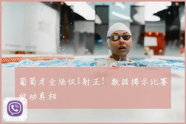 葡萄牙全场仅1射正!数据揭示比赛被动真相