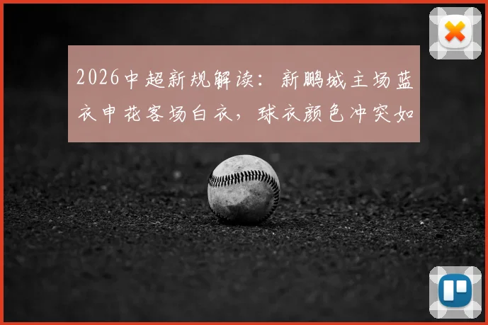 2026中超新规解读：新鹏城主场蓝衣申花客场白衣，球衣颜色冲突如何解决？