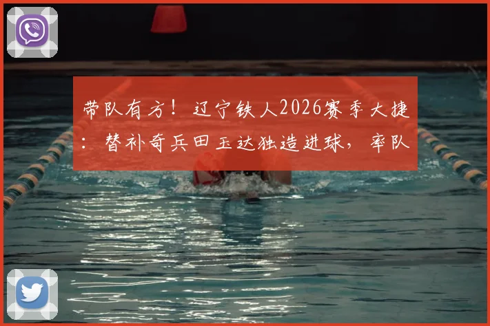 带队有方！辽宁铁人2026赛季大捷：替补奇兵田玉达独造进球，率队5比0锁定胜局后第一时间致谢教练团队