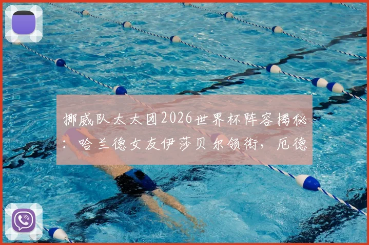 挪威队太太团2026世界杯阵容揭秘:哈兰德女友伊莎贝尔领衔,厄德高未婚妻玛蒂尔达成焦点,成员背景多元引热议