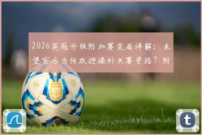 2026英冠升级附加赛变局详解：米堡官方为何欢迎递补决赛资格？附递补规则与对利兹联影响分析