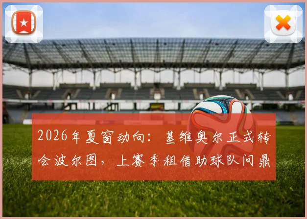 2026年夏窗动向：基维奥尔正式转会波尔图，上赛季租借助球队问鼎葡超冠军