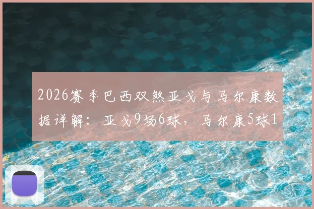2026赛季巴西双煞亚戈与马尔康数据详解:亚戈9场6球,马尔康5球1助,韩媒聚焦背后原因