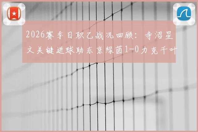 2026赛季日职乙战况回顾:寺沼星文关键进球助东京绿茵1-0力克千叶市原,附赛后深度解析