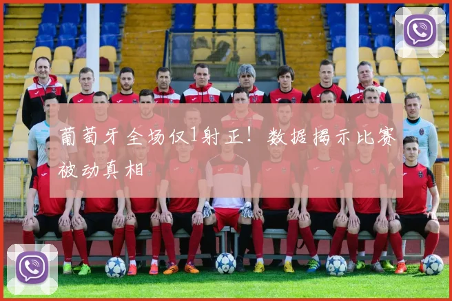 葡萄牙全场仅1射正！数据揭示比赛被动真相