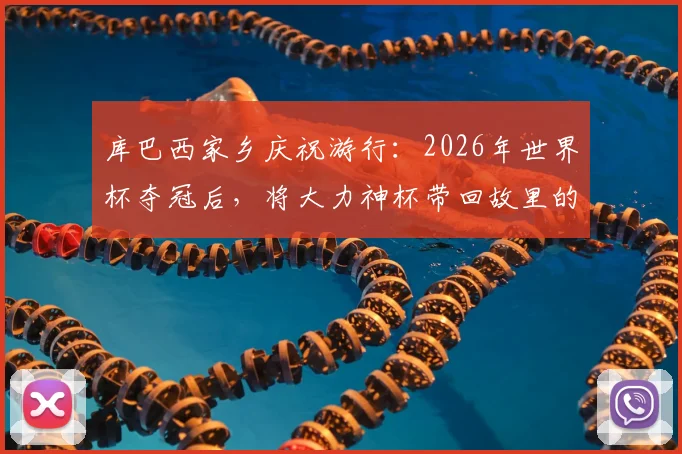 库巴西家乡庆祝游行：2026年世界杯夺冠后，将大力神杯带回故里的圆梦时刻